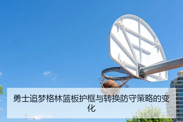 勇士追梦格林篮板护框与转换防守策略的变化